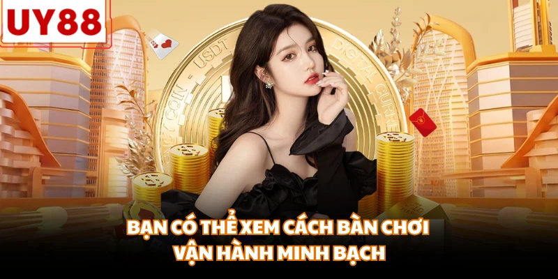 Bạn có thể xem cách bàn chơi vận hành minh bạch
