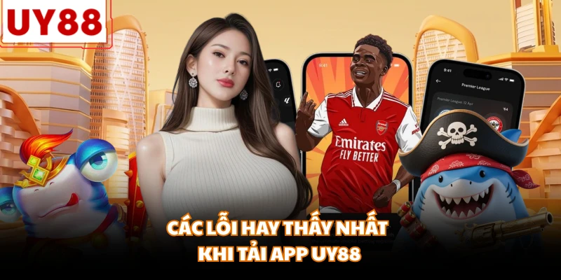 Các lỗi hay thấy nhất khi tải app UY88